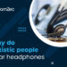 Why do autistic people wear headphones